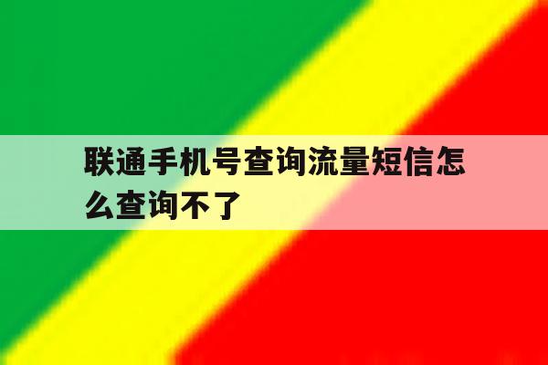联通手机号查询流量短信怎么查询不了 联通手机号查询流量短信怎么查询不了