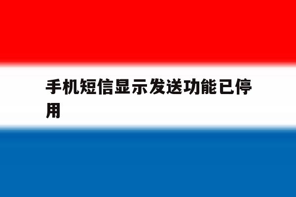 手机短信显示发送功能已停用 手机短信显示发送功能已停用