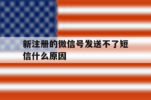 新注册的微信号发送不了短信什么原因