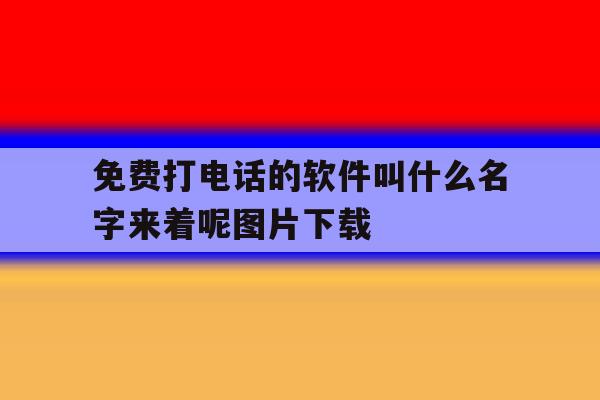 关于免费打电话的软件叫什么名字来着呢图片下载的信息 关于免费打电话的软件叫什么名字来着呢图片下载的信息
