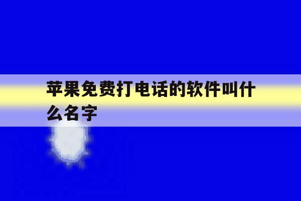 苹果免费打电话的软件叫什么名字 苹果免费打电话的软件叫什么名字