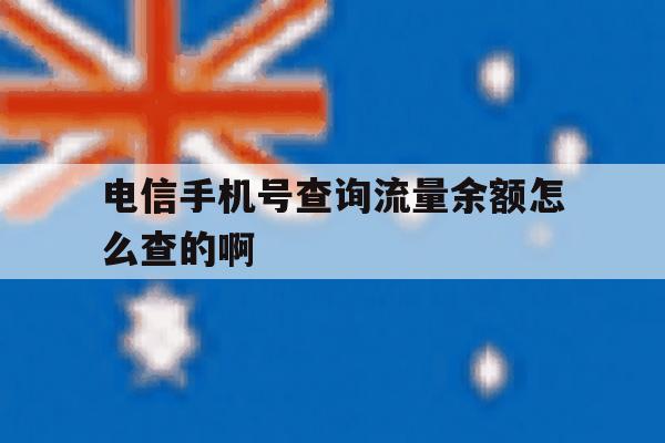 包含电信手机号查询流量余额怎么查的啊的词条 包含电信手机号查询流量余额怎么查的啊的词条