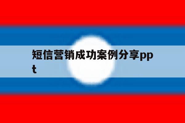 短信营销成功案例分享ppt的简单介绍 短信营销成功案例分享ppt的简单介绍