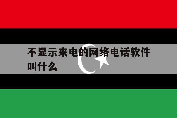 不显示来电的网络电话软件叫什么 不显示来电的网络电话软件叫什么