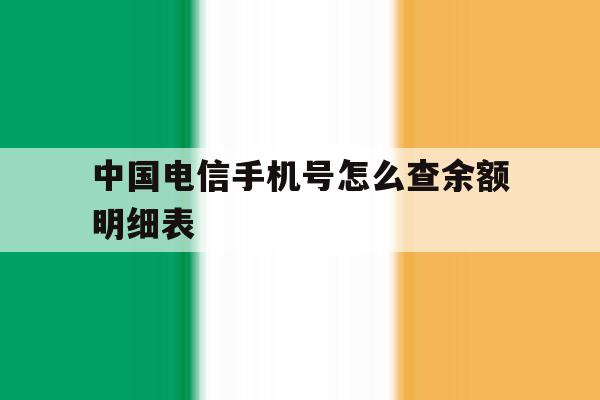 中国电信手机号怎么查余额明细表的简单介绍 中国电信手机号怎么查余额明细表的简单介绍