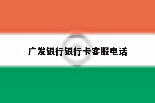 广发银行银行卡客服电话 广发银行银行卡客服电话