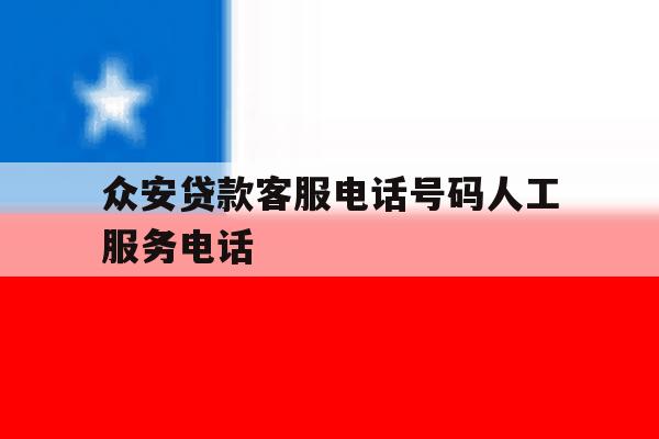 众安贷款客服电话号码人工服务电话 众安贷款客服电话号码人工服务电话