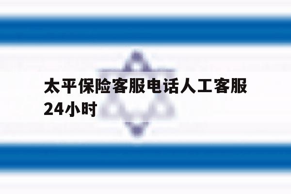 太平保险客服电话人工客服24小时 太平保险客服电话人工客服24小时