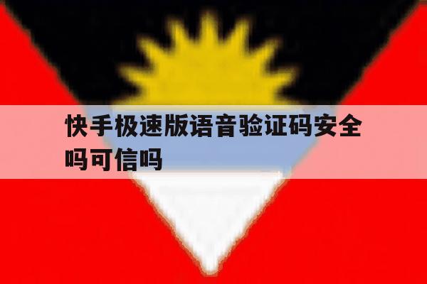 快手极速版语音验证码安全吗可信吗 快手极速版语音验证码安全吗可信吗