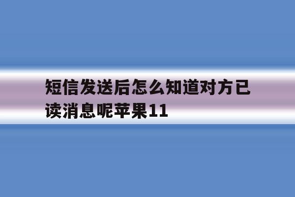 包含短信发送后怎么知道对方已读消息呢苹果11的词条 包含短信发送后怎么知道对方已读消息呢苹果11的词条
