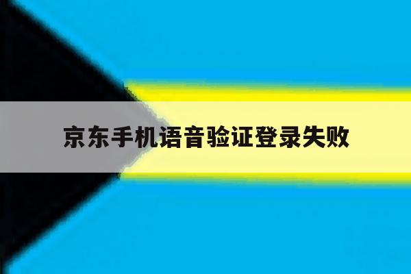 京东手机语音验证登录失败