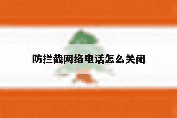 防拦截网络电话怎么关闭 防拦截网络电话怎么关闭