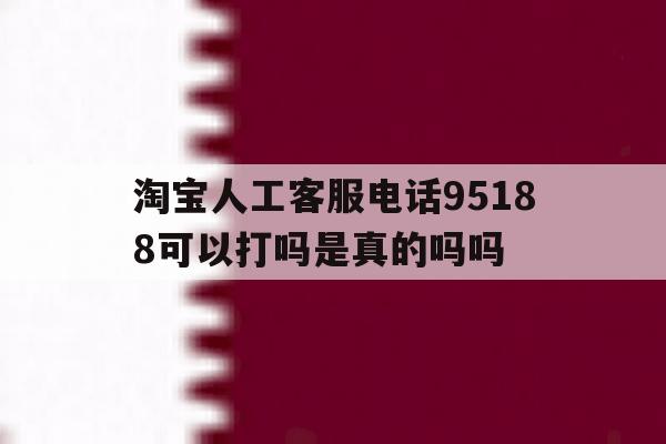 淘宝人工客服电话95188可以打吗是真的吗吗的简单介绍 淘宝人工客服电话95188可以打吗是真的吗吗的简单介绍