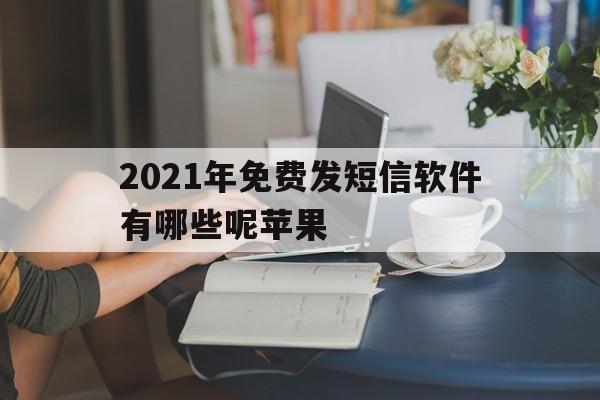 2021年免费发短信软件有哪些呢苹果 2021年免费发短信软件有哪些呢苹果