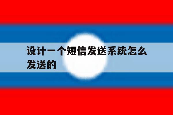 设计一个短信发送系统怎么发送的 设计一个短信发送系统怎么发送的
