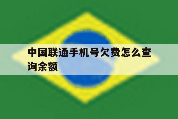 中国联通手机号欠费怎么查询余额 中国联通手机号欠费怎么查询余额