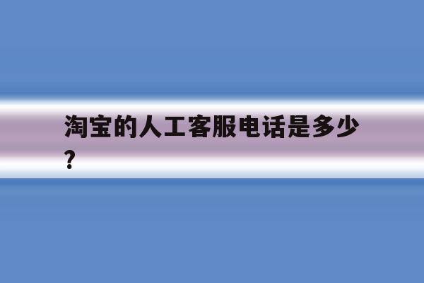 淘宝的人工客服电话是多少? 淘宝的人工客服电话是多少?