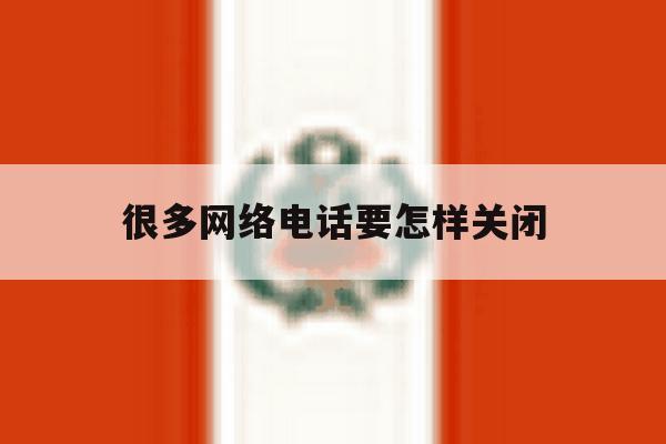 很多网络电话要怎样关闭 很多网络电话要怎样关闭