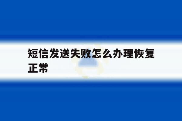 短信发送失败怎么办理恢复正常 短信发送失败怎么办理恢复正常