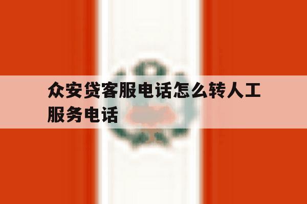 众安贷客服电话怎么转人工服务电话 众安贷客服电话怎么转人工服务电话