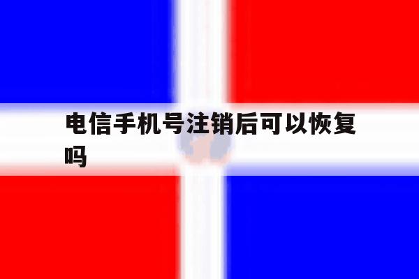 电信手机号注销后可以恢复吗 电信手机号注销后可以恢复吗