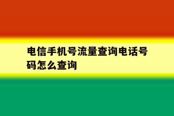 电信手机号流量查询电话号码怎么查询 电信手机号流量查询电话号码怎么查询