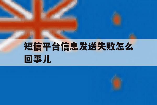 短信平台信息发送失败怎么回事儿 短信平台信息发送失败怎么回事儿