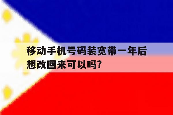 移动手机号码装宽带一年后想改回来可以吗? 移动手机号码装宽带一年后想改回来可以吗?