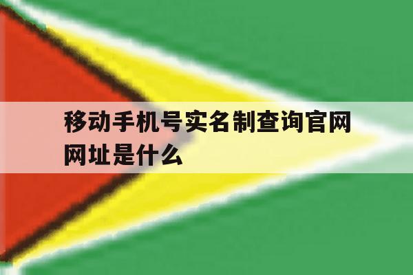 移动手机号实名制查询官网网址是什么的简单介绍 移动手机号实名制查询官网网址是什么的简单介绍