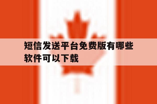 短信发送平台免费版有哪些软件可以下载 短信发送平台免费版有哪些软件可以下载