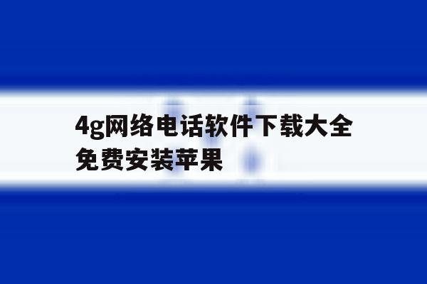 4g网络电话软件下载大全免费安装苹果 4g网络电话软件下载大全免费安装苹果