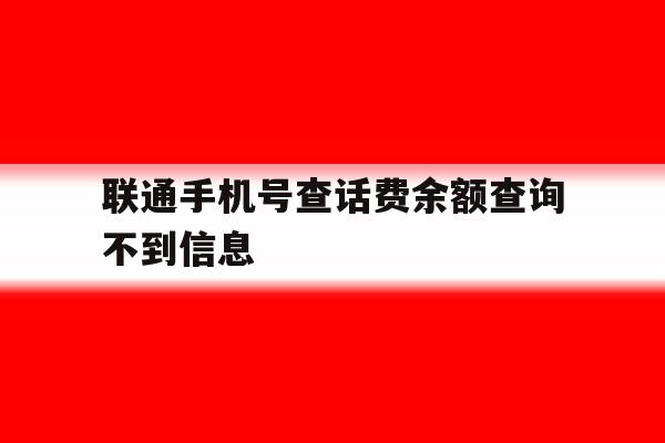 联通手机号查话费余额查询不到信息 联通手机号查话费余额查询不到信息