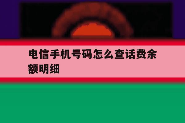 电信手机号码怎么查话费余额明细 电信手机号码怎么查话费余额明细