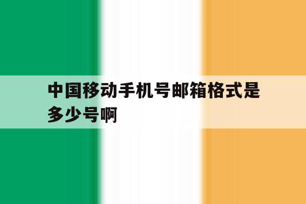 中国移动手机号邮箱格式是多少号啊 中国移动手机号邮箱格式是多少号啊
