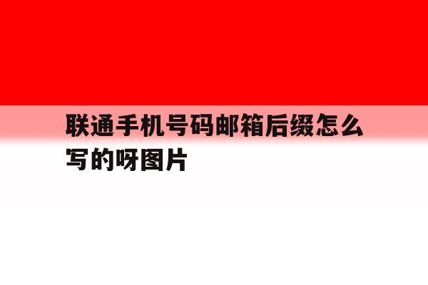联通手机号码邮箱后缀怎么写的呀图片 联通手机号码邮箱后缀怎么写的呀图片
