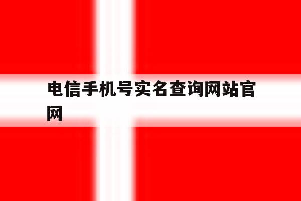 电信手机号实名查询网站官网 电信手机号实名查询网站官网