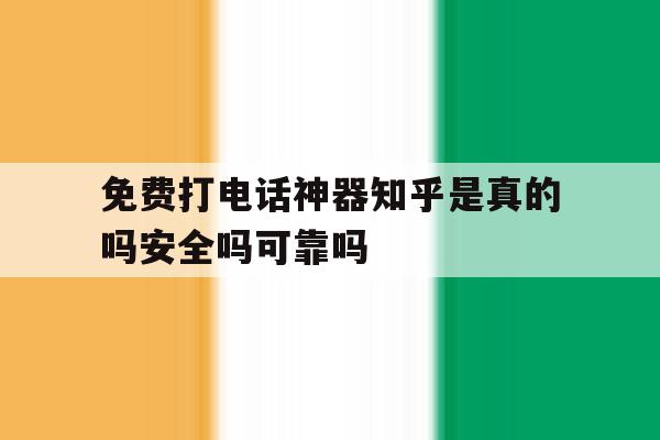 关于免费打电话神器知乎是真的吗安全吗可靠吗的信息 关于免费打电话神器知乎是真的吗安全吗可靠吗的信息