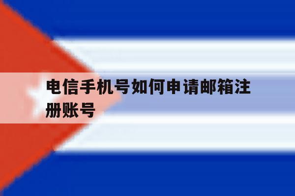 电信手机号如何申请邮箱注册账号 电信手机号如何申请邮箱注册账号