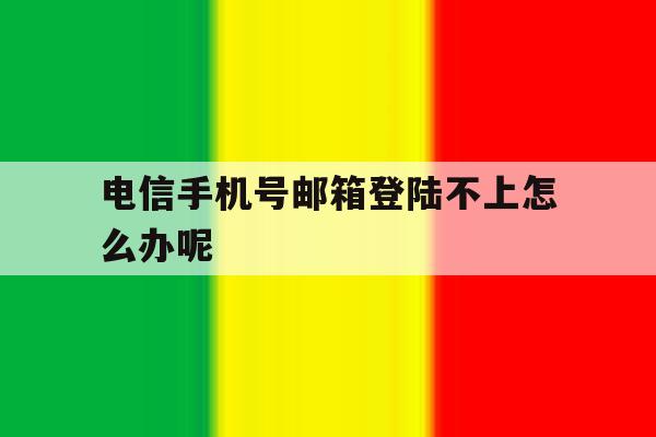 电信手机号邮箱登陆不上怎么办呢 电信手机号邮箱登陆不上怎么办呢