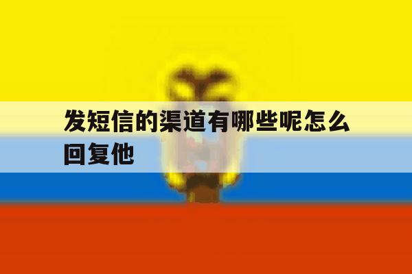 发短信的渠道有哪些呢怎么回复他 发短信的渠道有哪些呢怎么回复他