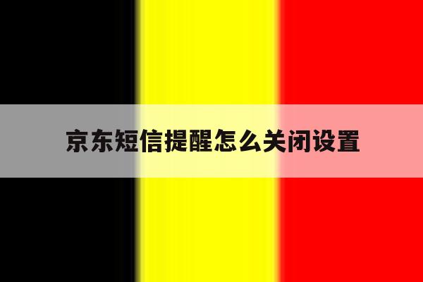 京东短信提醒怎么关闭设置 京东短信提醒怎么关闭设置