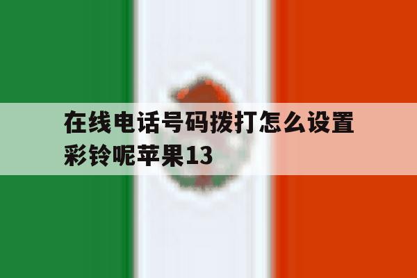 在线电话号码拨打怎么设置彩铃呢苹果13 在线电话号码拨打怎么设置彩铃呢苹果13