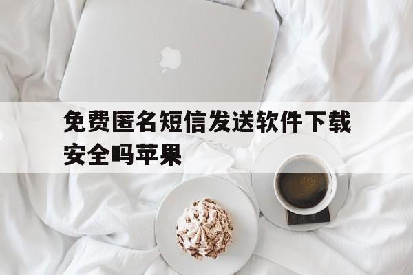 包含免费匿名短信发送软件下载安全吗苹果的词条 包含免费匿名短信发送软件下载安全吗苹果的词条