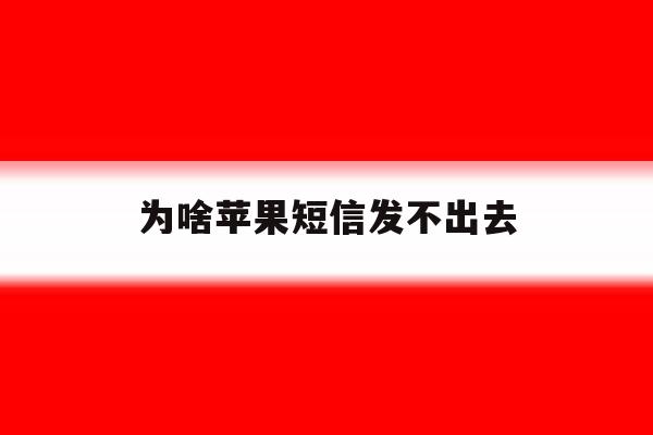 为啥苹果短信发不出去 为啥苹果短信发不出去