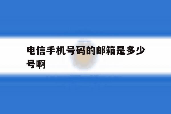 电信手机号码的邮箱是多少号啊 电信手机号码的邮箱是多少号啊