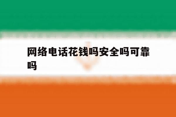 网络电话花钱吗安全吗可靠吗 网络电话花钱吗安全吗可靠吗