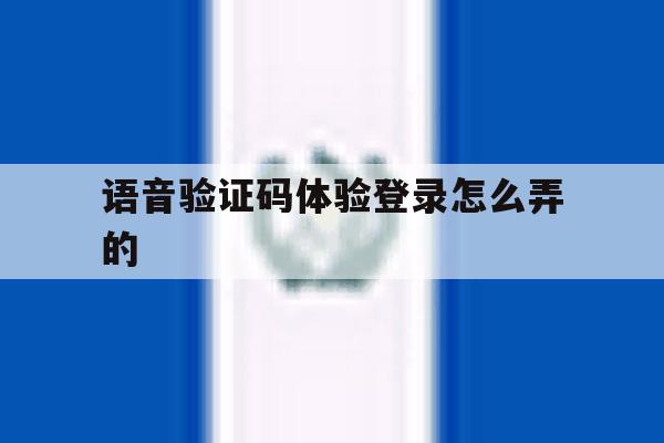 语音验证码体验登录怎么弄的 语音验证码体验登录怎么弄的