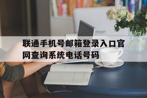 联通手机号邮箱登录入口官网查询系统电话号码的简单介绍 联通手机号邮箱登录入口官网查询系统电话号码的简单介绍