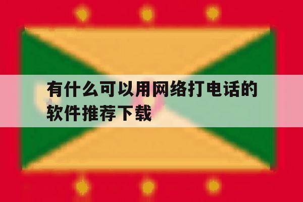关于有什么可以用网络打电话的软件推荐下载的信息 关于有什么可以用网络打电话的软件推荐下载的信息