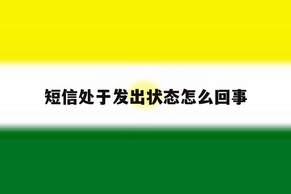 短信处于发出状态怎么回事 短信处于发出状态怎么回事